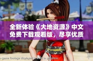 全新体验《大地资源》中文免费下载观看版，尽享优质资源内容