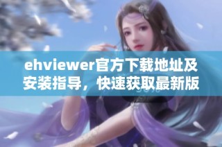 ehviewer官方下载地址及安装指导，快速获取最新版本