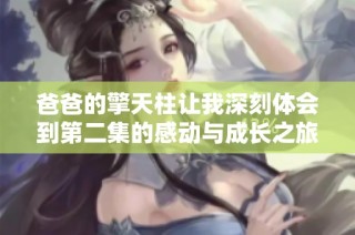 爸爸的擎天柱让我深刻体会到第二集的感动与成长之旅