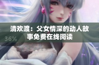清欢渡：父女情深的动人故事免费在线阅读