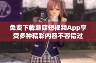 免费下载蘑菇短视频App享受多种精彩内容不容错过