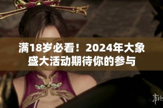 满18岁必看！2024年大象盛大活动期待你的参与