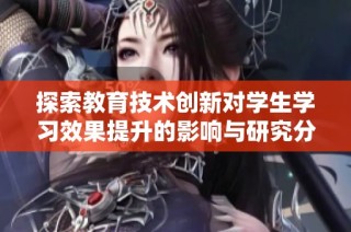 探索教育技术创新对学生学习效果提升的影响与研究分析