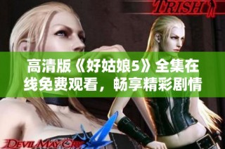 高清版《好姑娘5》全集在线免费观看，畅享精彩剧情与感人故事