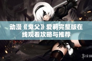动漫《鬼父》爱莉完整版在线观看攻略与推荐