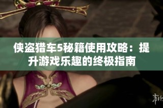 侠盗猎车5秘籍使用攻略：提升游戏乐趣的终极指南