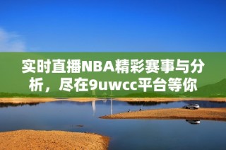 实时直播NBA精彩赛事与分析，尽在9uwcc平台等你来观战