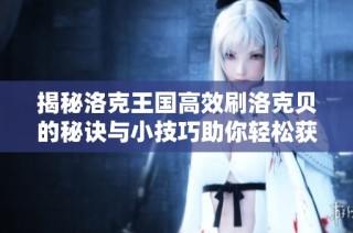 揭秘洛克王国高效刷洛克贝的秘诀与小技巧助你轻松获利