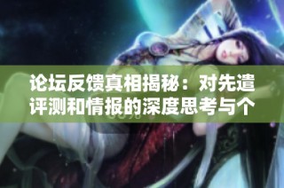 论坛反馈真相揭秘：对先遣评测和情报的深度思考与个人见解