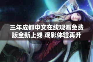 三年成都中文在线观看免费版全新上线 观影体验再升级