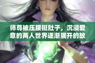师尊被压腰挺肚子，沉浸爱意的两人世界逐渐展开的故事