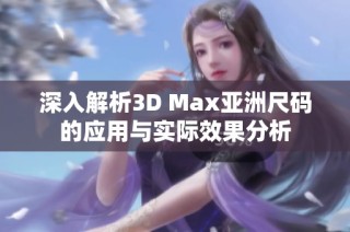 深入解析3D Max亚洲尺码的应用与实际效果分析