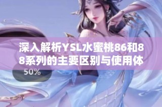 深入解析YSL水蜜桃86和88系列的主要区别与使用体验详解