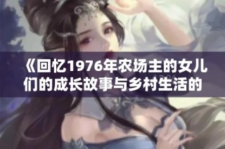 《回忆1976年农场主的女儿们的成长故事与乡村生活的点滴》