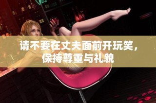 请不要在丈夫面前开玩笑，保持尊重与礼貌