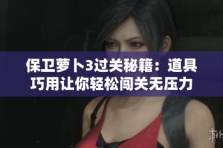 保卫萝卜3过关秘籍：道具巧用让你轻松闯关无压力