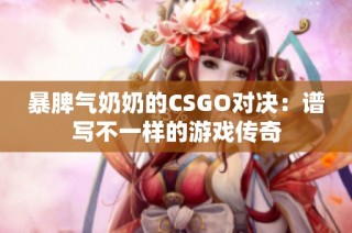 暴脾气奶奶的CSGO对决：谱写不一样的游戏传奇