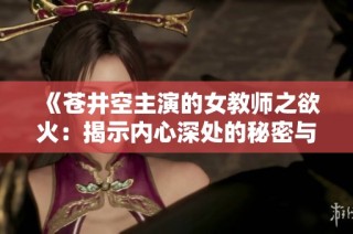 《苍井空主演的女教师之欲火：揭示内心深处的秘密与挣扎》