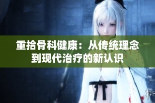 重拾骨科健康：从传统理念到现代治疗的新认识