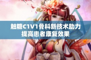 触糖C1V1骨科新技术助力提高患者康复效果