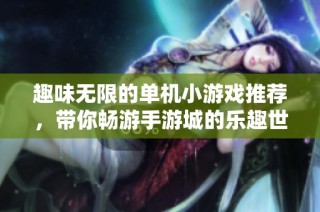 趣味无限的单机小游戏推荐，带你畅游手游城的乐趣世界