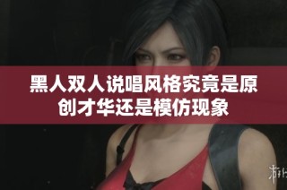 黑人双人说唱风格究竟是原创才华还是模仿现象