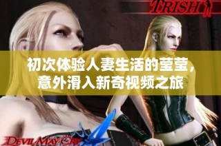 初次体验人妻生活的莹莹，意外滑入新奇视频之旅