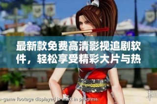 最新款免费高清影视追剧软件，轻松享受精彩大片与热门剧集