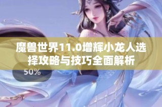 魔兽世界11.0增辉小龙人选择攻略与技巧全面解析