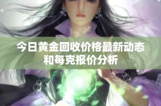 今日黄金回收价格最新动态和每克报价分析