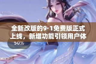全新改版的9·1免费版正式上线，新增功能引领用户体验创新