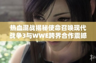 热血混战揭秘使命召唤现代战争3与WWE跨界合作震撼预告片上线