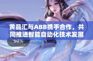 黄品汇与ABB携手合作，共同推进智能自动化技术发展