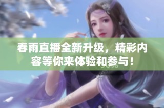 春雨直播全新升级，精彩内容等你来体验和参与！