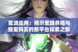 蜜源应用：揭示蜜蜂养殖与蜂蜜购买的新平台探索之旅
