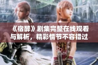 《宿醉》剧集完整在线观看与解析，精彩情节不容错过