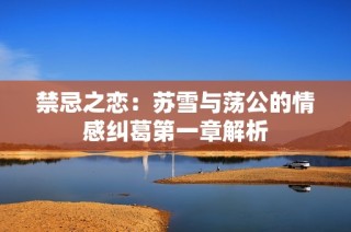 禁忌之恋：苏雪与荡公的情感纠葛第一章解析