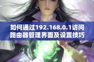 如何通过192.168.0.1访问路由器管理界面及设置技巧