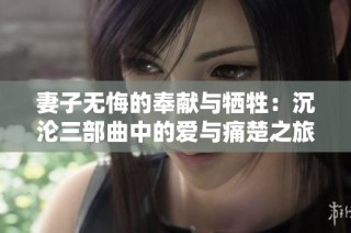 妻子无悔的奉献与牺牲：沉沦三部曲中的爱与痛楚之旅