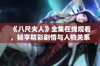 《八尺夫人》全集在线观看，畅享精彩剧情与人物关系的免费盛宴