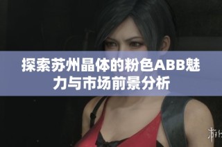 探索苏州晶体的粉色ABB魅力与市场前景分析