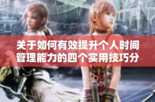 关于如何有效提升个人时间管理能力的四个实用技巧分享