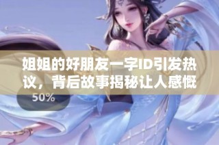 姐姐的好朋友一字ID引发热议，背后故事揭秘让人感慨不已