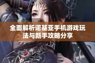 全面解析诺基亚手机游戏玩法与新手攻略分享