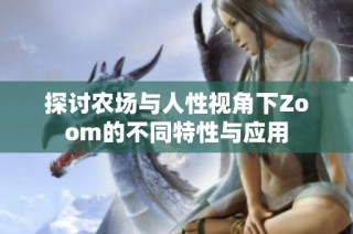 探讨农场与人性视角下Zoom的不同特性与应用