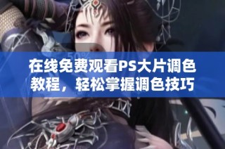 在线免费观看PS大片调色教程，轻松掌握调色技巧