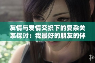 友情与爱情交织下的复杂关系探讨：我最好的朋友的伴侣