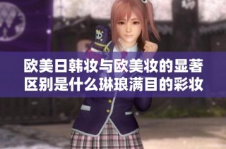 欧美日韩妆与欧美妆的显著区别是什么琳琅满目的彩妆世界解析