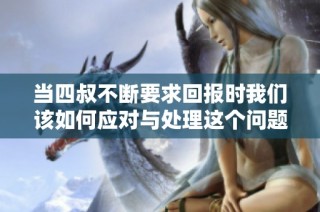 当四叔不断要求回报时我们该如何应对与处理这个问题