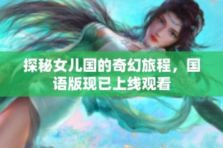 探秘女儿国的奇幻旅程，国语版现已上线观看